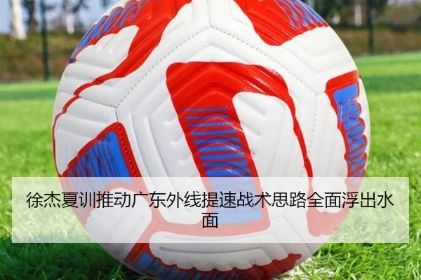 徐杰夏训推动广东外线提速战术思路全面浮出水面